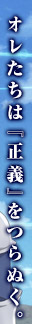 オレたちは『正義』をつらぬく。