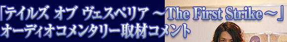 「テイルズ オブ ヴェスペリア ～ The First Strike ～」オーディオコメンタリー取材コメント