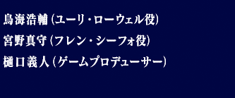 鳥海浩輔（ユーリ・ローウェル役）/宮野真守（フレン・シーフォ役）/樋口義人（ゲームプロデューサー）