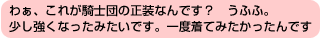 わぁ、これが騎士団の正装なんです？うふふ。少し強くなったみたいです。一度着てみたかったんです